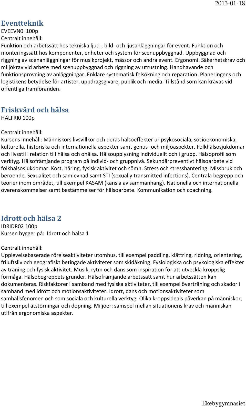 Handhavande och funktionsprovning av anläggningar. Enklare systematisk felsökning och reparation. Planeringens och logistikens betydelse för artister, uppdragsgivare, publik och media.