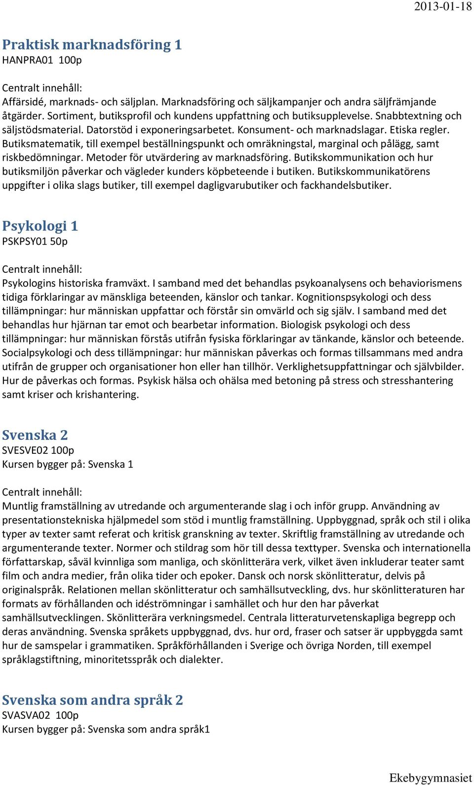 Butiksmatematik, till exempel beställningspunkt och omräkningstal, marginal och pålägg, samt riskbedömningar. Metoder för utvärdering av marknadsföring.