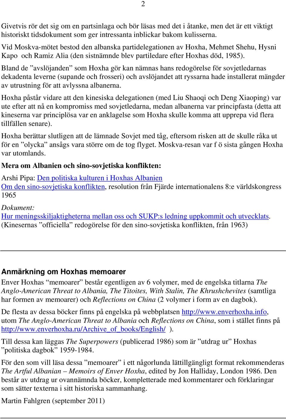 Bland de avslöjanden som Hoxha gör kan nämnas hans redogörelse för sovjetledarnas dekadenta leverne (supande och frosseri) och avslöjandet att ryssarna hade installerat mängder av utrustning för att