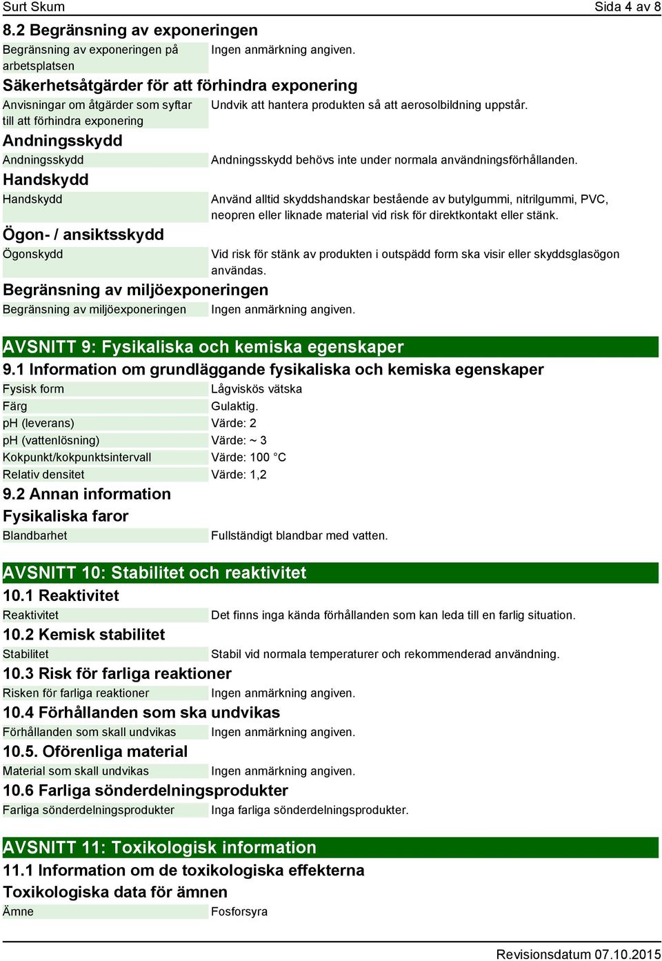 Andningsskydd Andningsskydd Handskydd Handskydd Ögon- / ansiktsskydd Ögonskydd Begränsning av miljöexponeringen Begränsning av miljöexponeringen Undvik att hantera produkten så att aerosolbildning