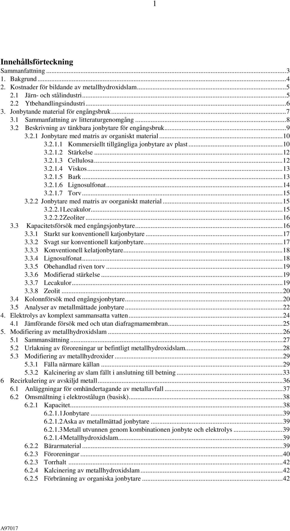 2.1.1 Kommersiellt tillgängliga jonbytare av plast...10 3.2.1.2 Stärkelse...12 3.2.1.3 Cellulosa...12 3.2.1.4 Viskos...13 3.2.1.5 Bark...13 3.2.1.6 Lignosulfonat...14 3.2.1.7 Torv...15 3.2.2 Jonbytare med matris av oorganiskt material.