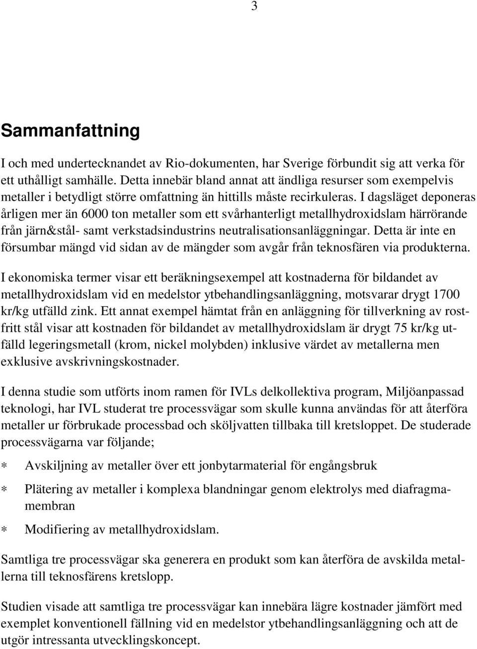 I dagsläget deponeras årligen mer än 6000 ton metaller som ett svårhanterligt metallhydroxidslam härrörande från järn&stål- samt verkstadsindustrins neutralisationsanläggningar.