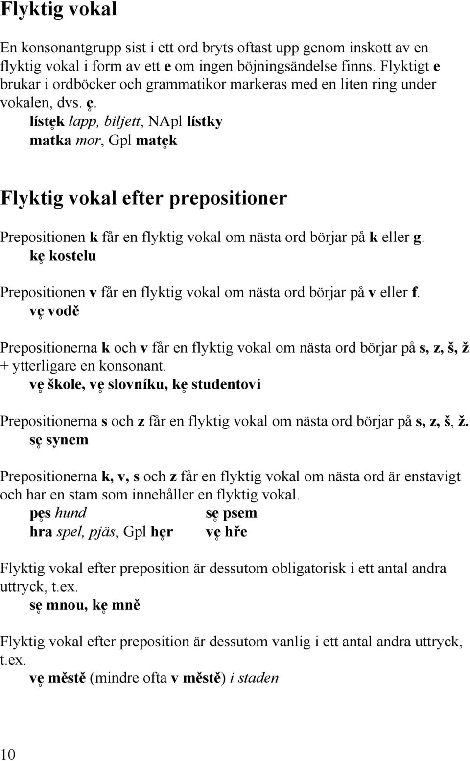 líste9k lapp, biljett, NApl lístky matka mor, Gpl mate9k Flyktig vokal efter prepositioner Prepositionen k får en flyktig vokal om nästa ord börjar på k eller g.