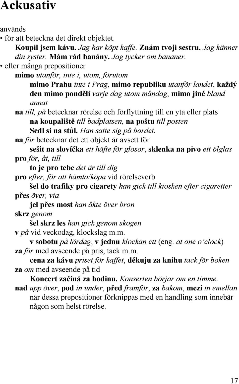 betecknar rörelse och förflyttning till en yta eller plats na koupaliště till badplatsen, na poštu till posten Sedl si na stůl. Han satte sig på bordet.