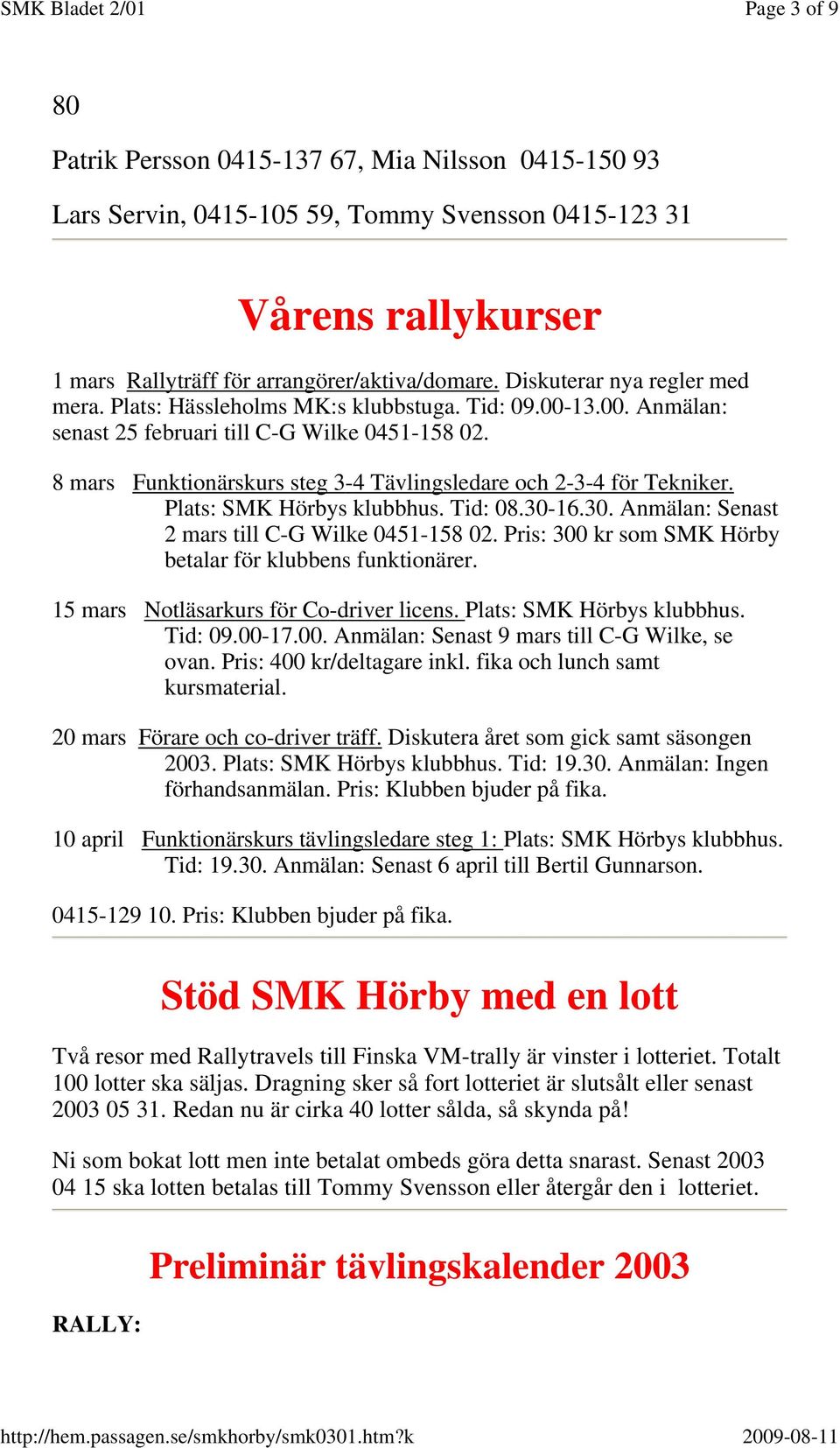 8 mars Funktionärskurs steg 3-4 Tävlingsledare och 2-3-4 för Tekniker. Plats: SMK Hörbys klubbhus. Tid: 08.30-16.30. Anmälan: Senast 2 mars till C-G Wilke 0451-158 02.