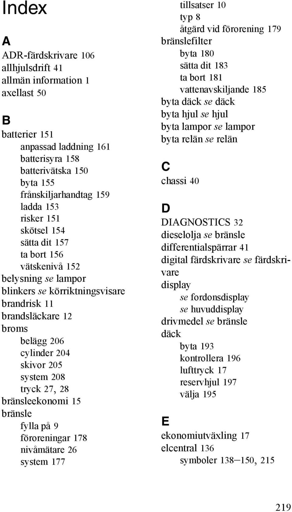 28 bränsleekonomi 15 bränsle fylla på 9 föroreningar 178 nivåmätare 26 system 177 tillsatser 10 typ 8 åtgärd vid förorening 179 bränslefilter byta 180 sätta dit 183 ta bort 181 vattenavskiljande 185