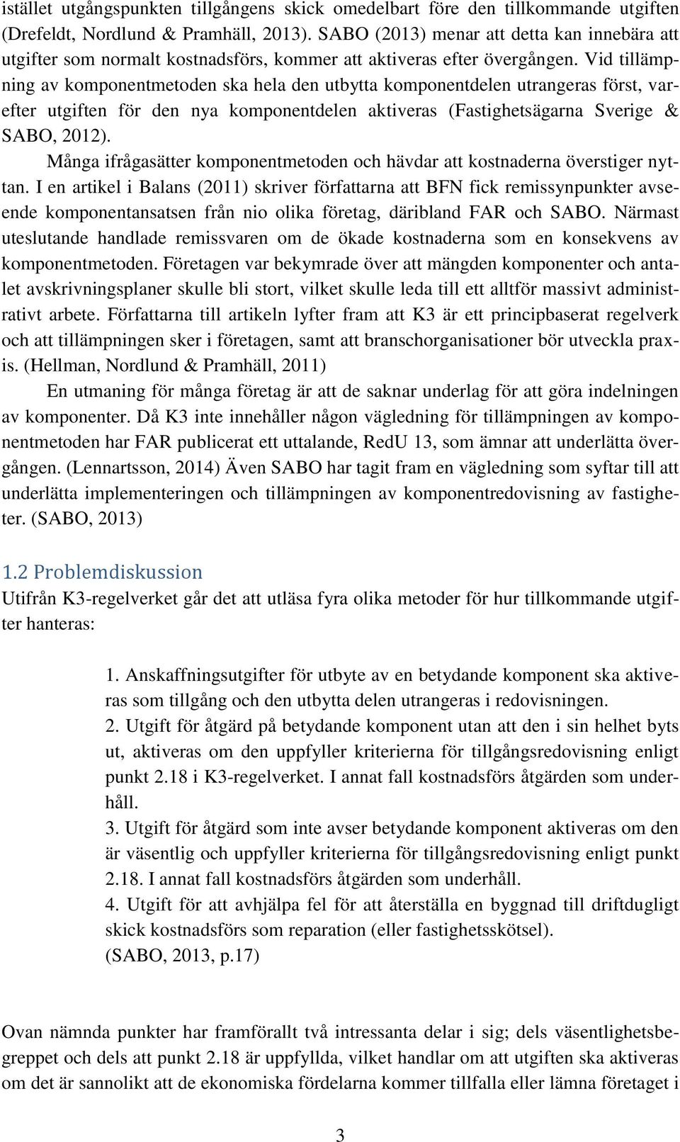 Vid tillämpning av komponentmetoden ska hela den utbytta komponentdelen utrangeras först, varefter utgiften för den nya komponentdelen aktiveras (Fastighetsägarna Sverige & SABO, 2012).