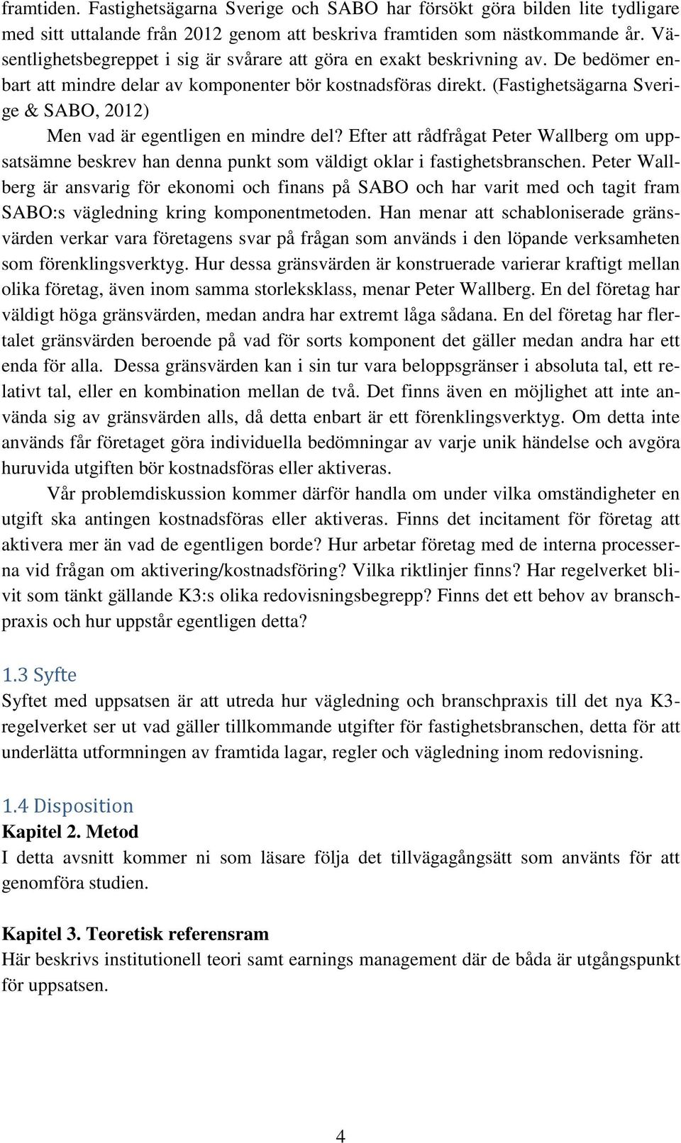 (Fastighetsägarna Sverige & SABO, 2012) Men vad är egentligen en mindre del? Efter att rådfrågat Peter Wallberg om uppsatsämne beskrev han denna punkt som väldigt oklar i fastighetsbranschen.