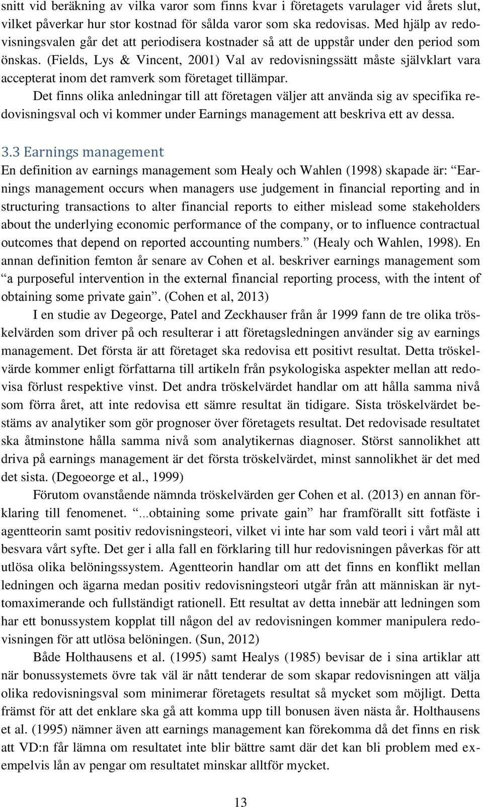 (Fields, Lys & Vincent, 2001) Val av redovisningssätt måste självklart vara accepterat inom det ramverk som företaget tillämpar.