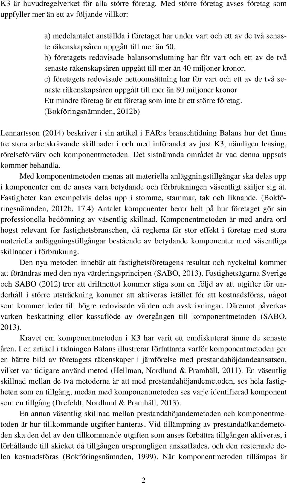 företagets redovisade balansomslutning har för vart och ett av de två senaste räkenskapsåren uppgått till mer än 40 miljoner kronor, c) företagets redovisade nettoomsättning har för vart och ett av