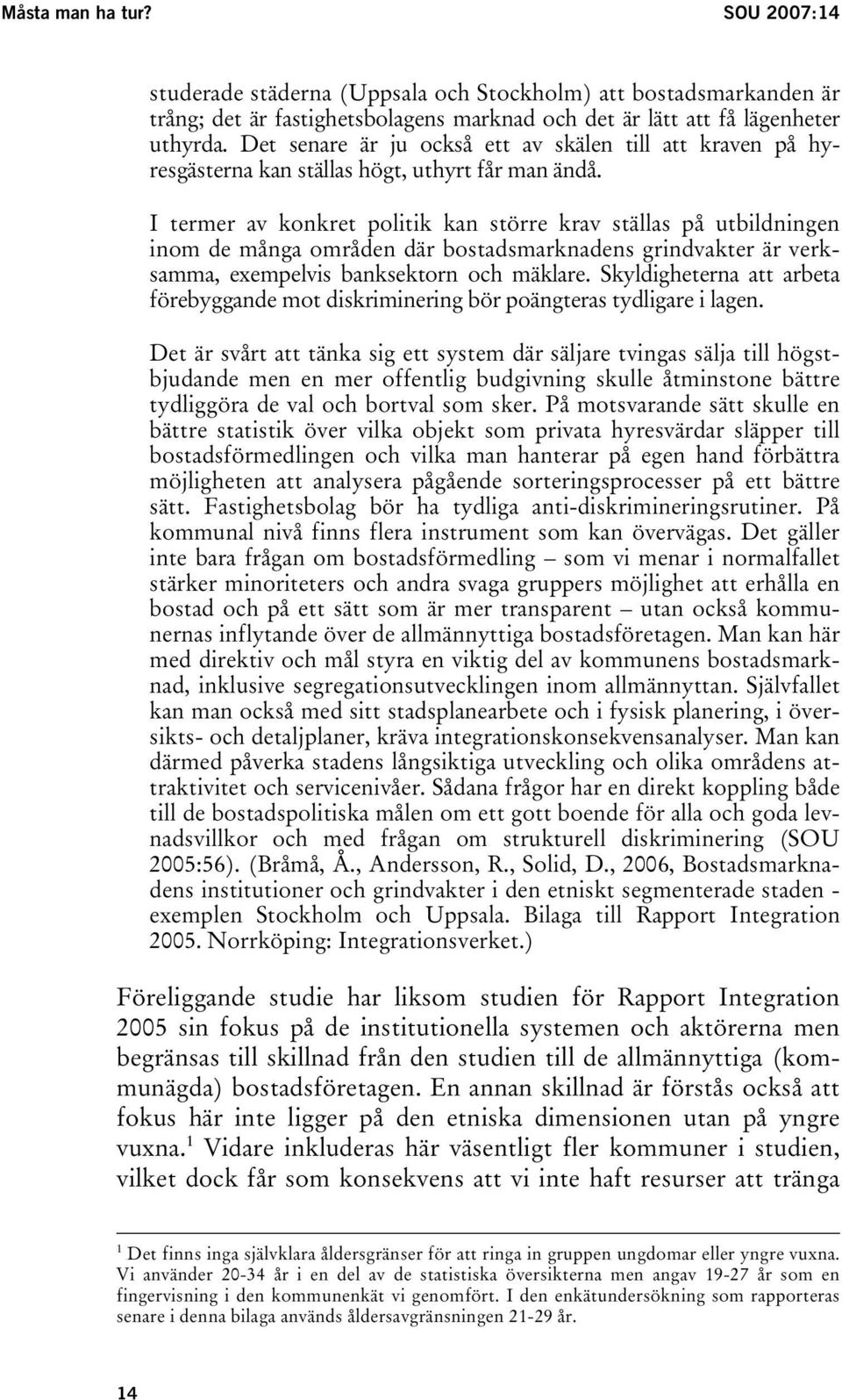 I termer av konkret politik kan större krav ställas på utbildningen inom de många områden där bostadsmarknadens grindvakter är verksamma, exempelvis banksektorn och mäklare.