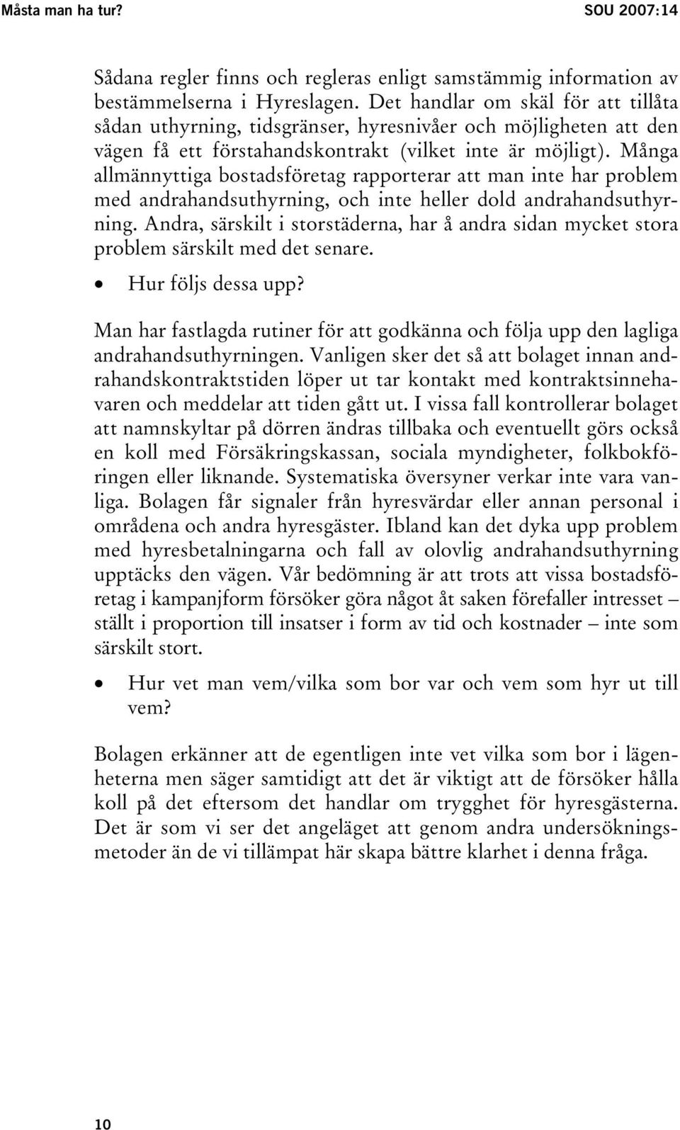 Många allmännyttiga bostadsföretag rapporterar att man inte har problem med andrahandsuthyrning, och inte heller dold andrahandsuthyrning.