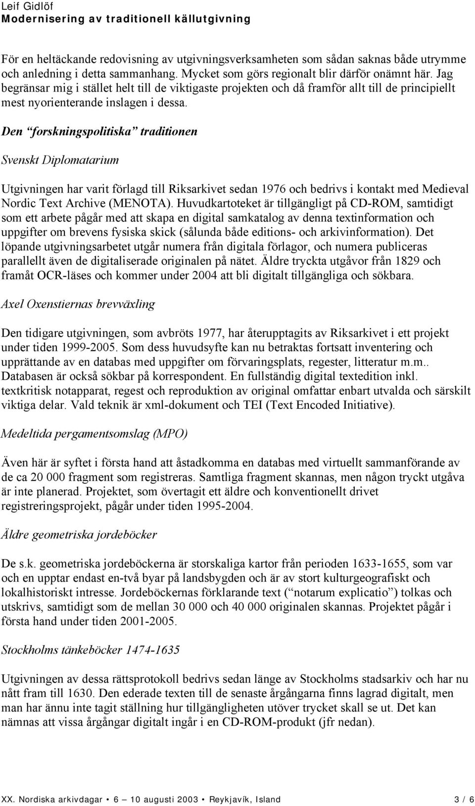 Den forskningspolitiska traditionen Svenskt Diplomatarium Utgivningen har varit förlagd till Riksarkivet sedan 1976 och bedrivs i kontakt med Medieval Nordic Text Archive (MENOTA).
