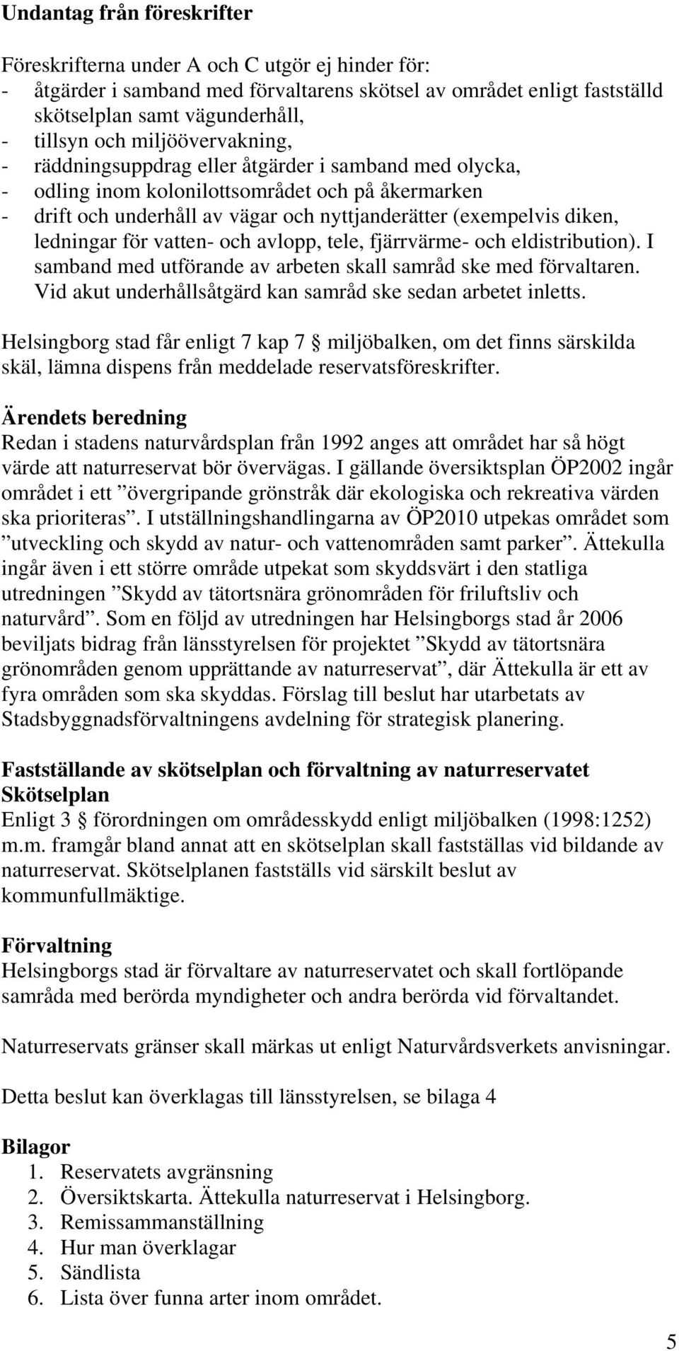 ledningar för vatten- och avlopp, tele, fjärrvärme- och eldistribution). I samband med utförande av arbeten skall samråd ske med förvaltaren.