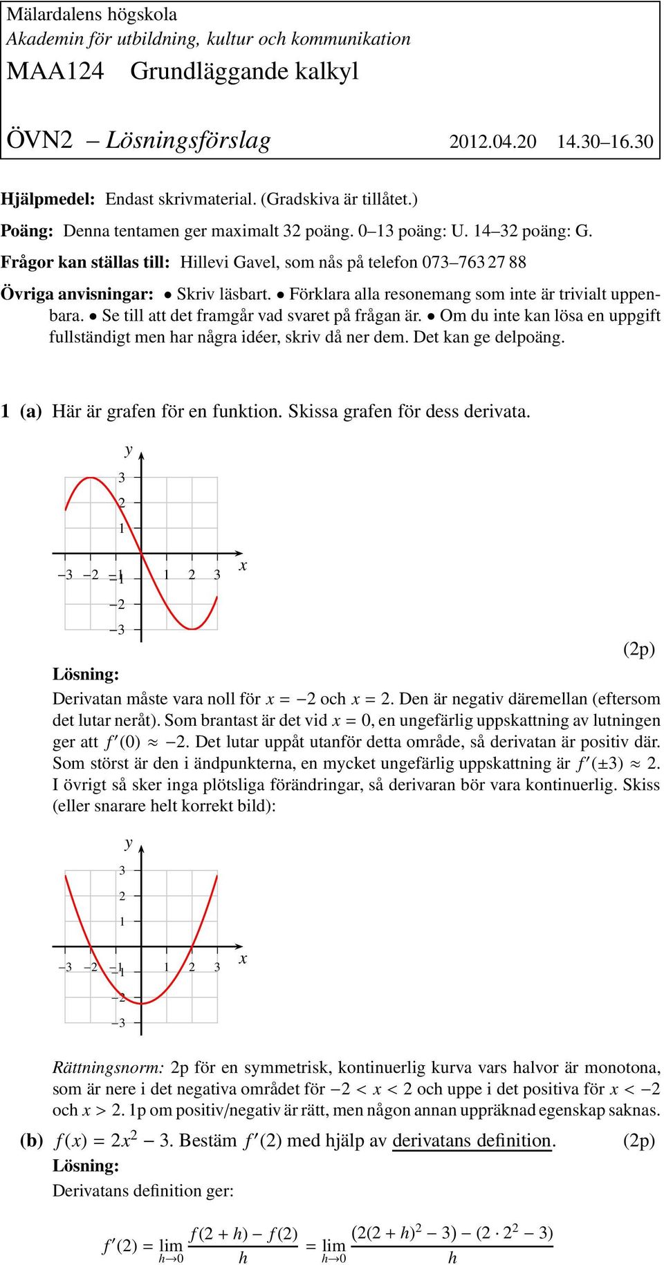 Förklara alla resonemang som inte är trivialt uppenbara. Se till att det framgår vad svaret på frågan är. Om du inte kan lösa en uppgift fullständigt men har några idéer, skriv då ner dem.