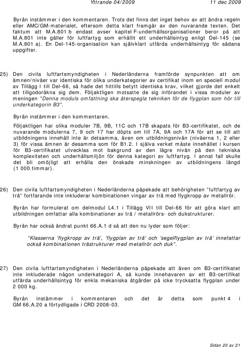 25) Den civila luftfartsmyndigheten i Nederländerna framförde synpunkten att om ämnen/nivåer var identiska för olika underkategorier av certifikat inom en speciell modul av Tillägg I till Del-66, så