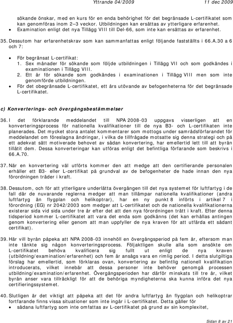 30 a 6 och 7: För begränsat L-certifikat: 1. Sex månader för sökande som följde utbildningen i Tillägg VII och som godkändes i examinationen i Tillägg VIII. 2.