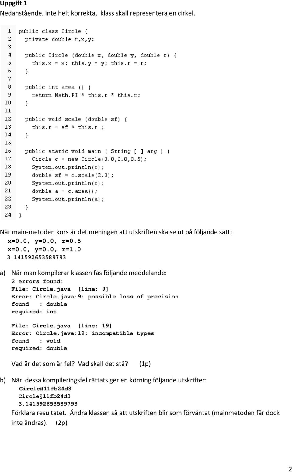 java:9: possible loss of precision found : double required: int File: Circle.java [line: 19] Error: Circle.java:19: incompatible types found : void required: double Vad är det som är fel?