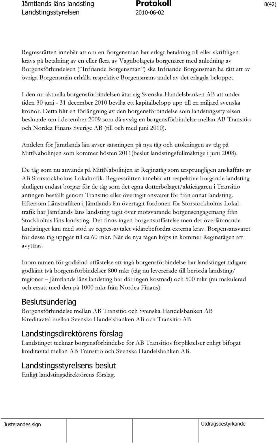 I den nu aktuella borgensförbindelsen åtar sig Svenska Handelsbanken AB att under tiden 30 juni - 31 december 2010 bevilja ett kapitalbelopp upp till en miljard svenska kronor.