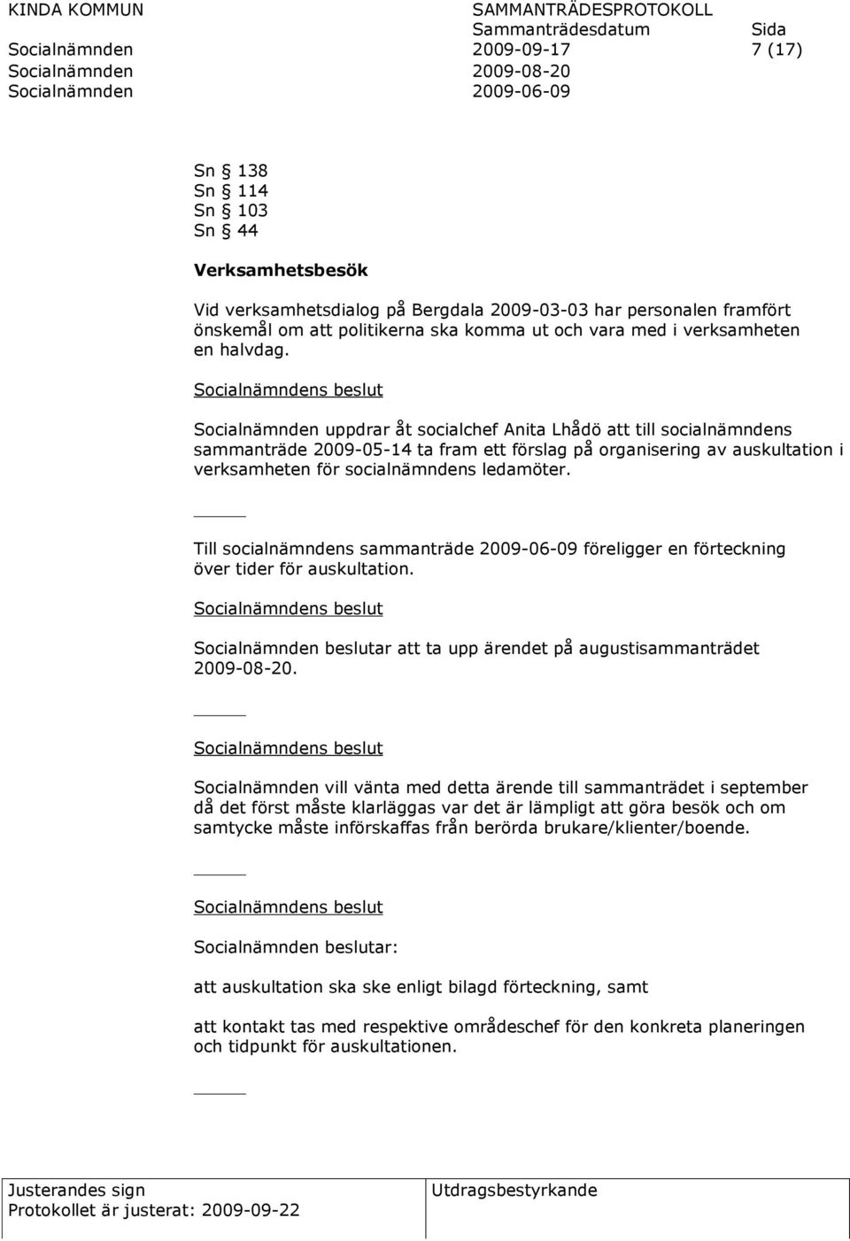 Socialnämnden uppdrar åt socialchef Anita Lhådö att till socialnämndens sammanträde 2009-05-14 ta fram ett förslag på organisering av auskultation i verksamheten för socialnämndens ledamöter.