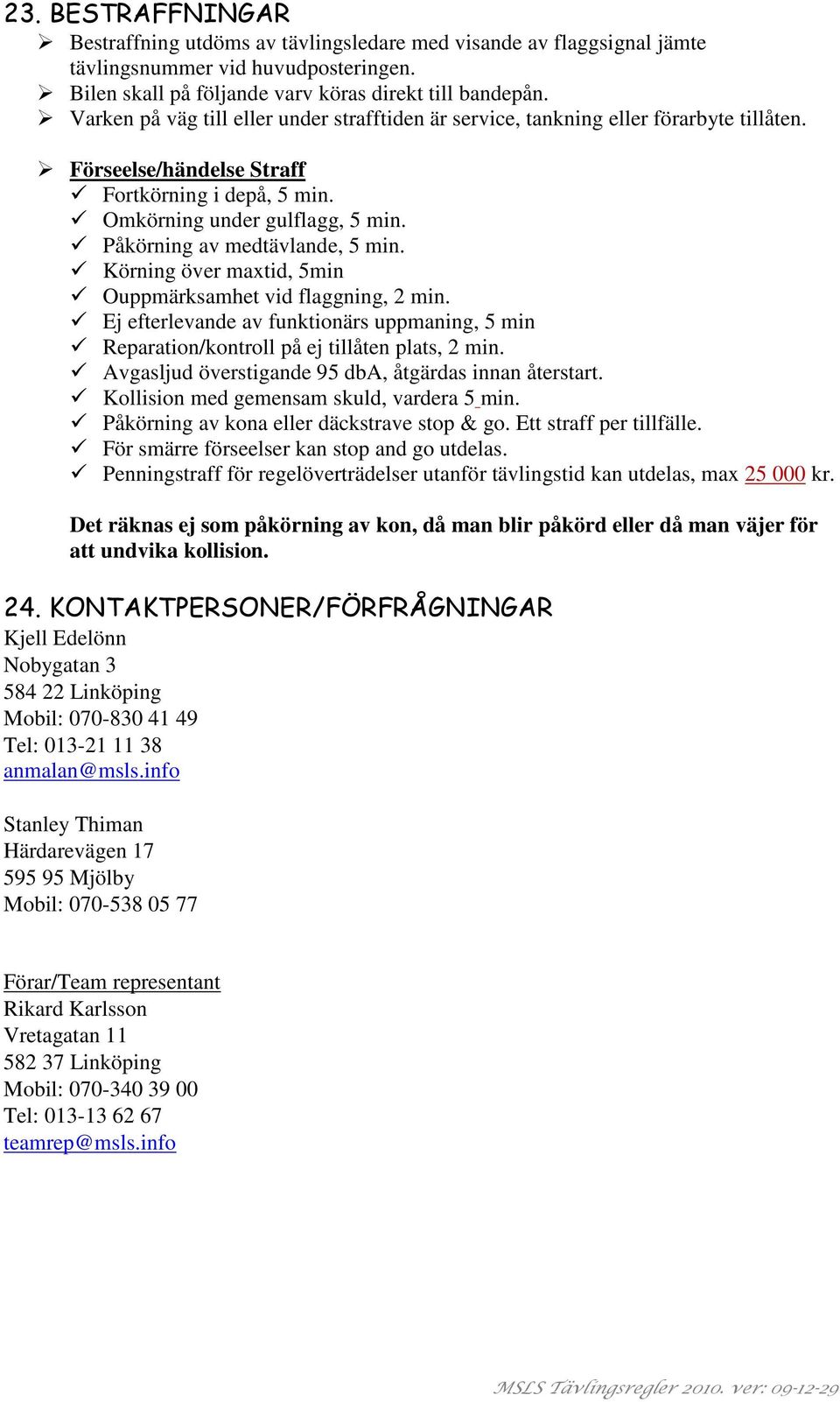 Påkörning av medtävlande, 5 min. Körning över maxtid, 5min Ouppmärksamhet vid flaggning, 2 min. Ej efterlevande av funktionärs uppmaning, 5 min Reparation/kontroll på ej tillåten plats, 2 min.