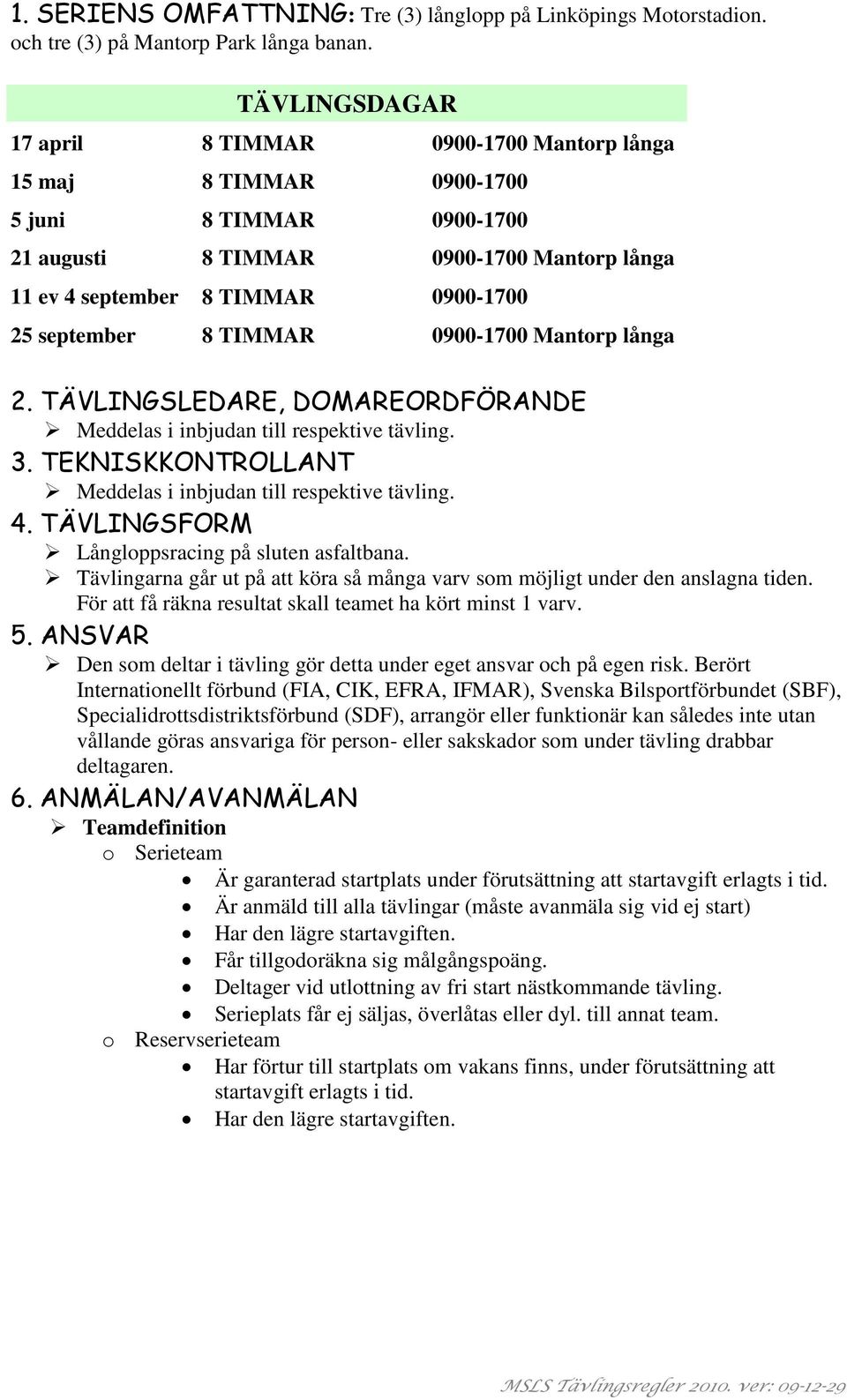 september 8 TIMMAR 0900-1700 Mantorp långa 2. TÄVLINGSLEDARE, DOMAREORDFÖRANDE Meddelas i inbjudan till respektive tävling. 3. TEKNISKKONTROLLANT Meddelas i inbjudan till respektive tävling. 4.