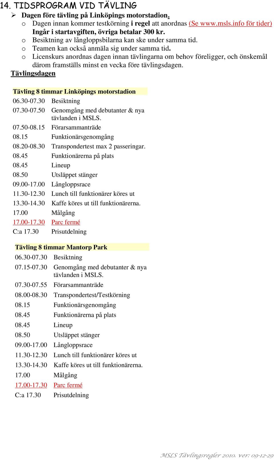 o Licenskurs anordnas dagen innan tävlingarna om behov föreligger, och önskemål därom framställs minst en vecka före tävlingsdagen. Tävlingsdagen Tävling 8 timmar Linköpings motorstadion 06.30-07.