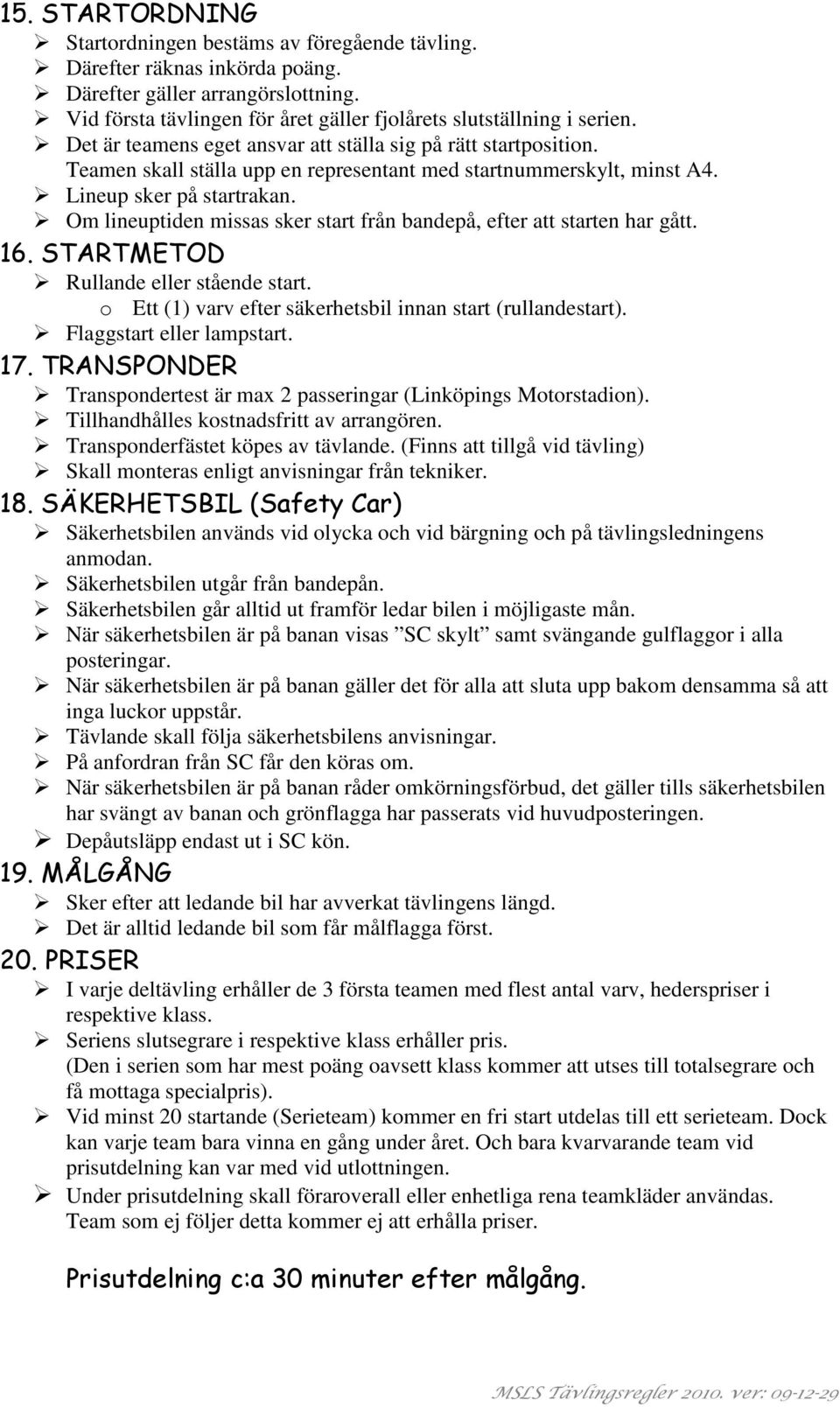 Om lineuptiden missas sker start från bandepå, efter att starten har gått. 16. STARTMETOD Rullande eller stående start. o Ett (1) varv efter säkerhetsbil innan start (rullandestart).