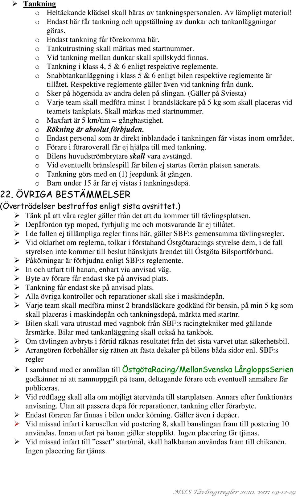 o Snabbtankanläggning i klass 5 & 6 enligt bilen respektive reglemente är tillåtet. Respektive reglemente gäller även vid tankning från dunk. o Sker på högersida av andra delen på slingan.