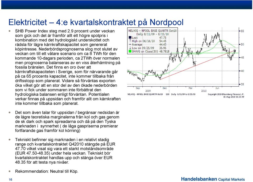 Nederbördsprognoserna slog mot slutet av veckan om till ett våtare scenario om ca 8 TWh för den kommande 10-dagars perioden, ca 2TWh över normalen men prognoserna balanseras av en viss återhämtning