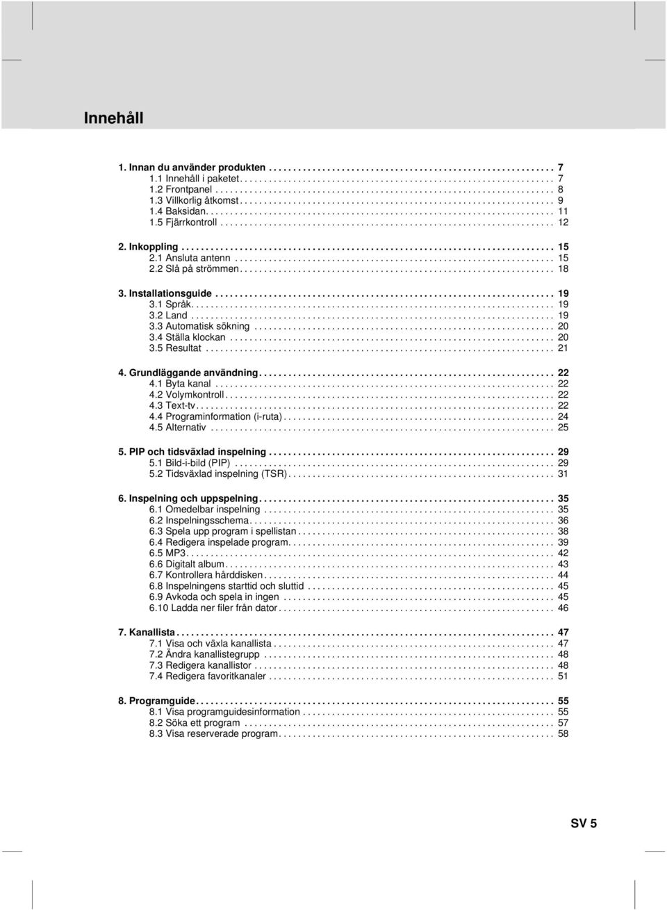 Grundläggande användning... 22 4.1 Byta kanal... 22 4.2 Volymkontroll... 22 4.3 Text-tv... 22 4.4 Programinformation (i-ruta)... 24 4.5 Alternativ... 25 5. PIP och tidsväxlad inspelning... 29 5.