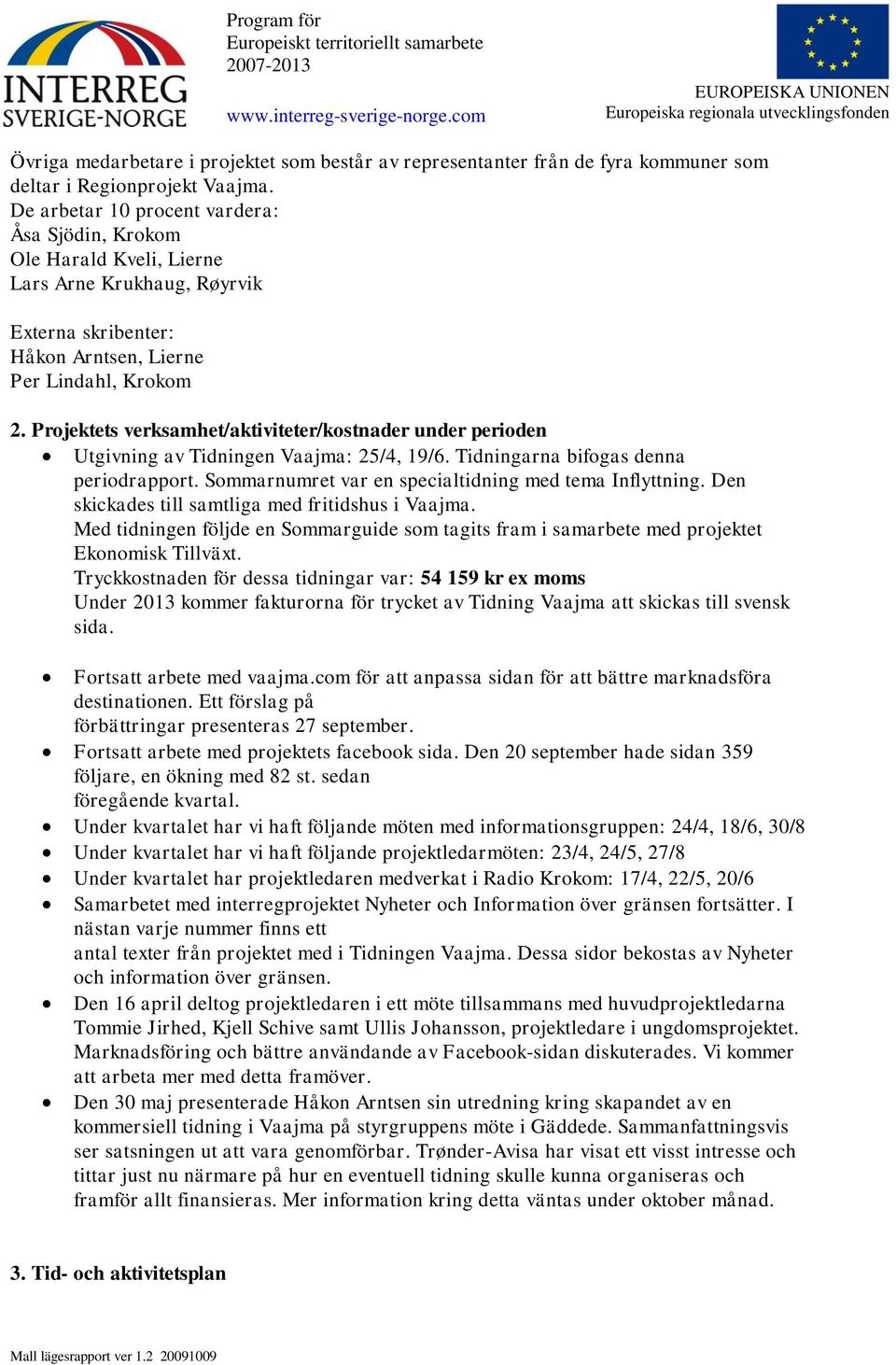 Projektets verksamhet/aktiviteter/kostnader under perioden Utgivning av Tidningen Vaajma: 25/4, 19/6. Tidningarna bifogas denna periodrapport. Sommarnumret var en specialtidning med tema Inflyttning.