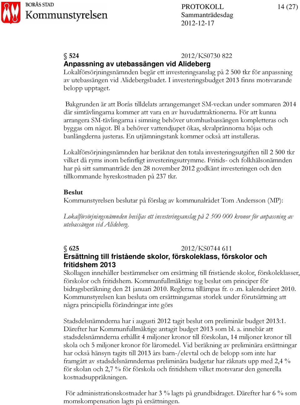 Bakgrunden är att Borås tilldelats arrangemanget SM-veckan under sommaren 2014 där simtävlingarna kommer att vara en av huvudattraktionerna.