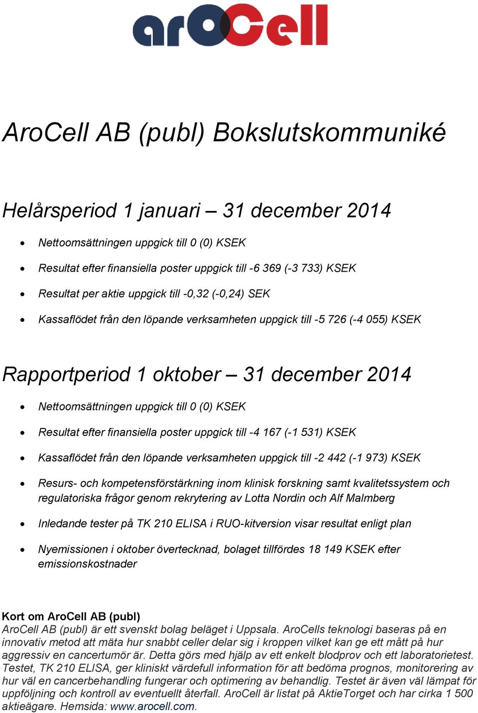 Resultat efter finansiella poster uppgick till -4 167 (-1 531) KSEK Kassaflödet från den löpande verksamheten uppgick till -2 442 (-1 973) KSEK Resurs- och kompetensförstärkning inom klinisk