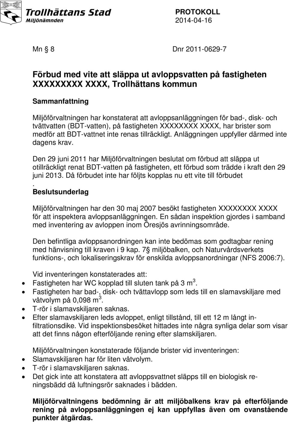 Den 29 juni 2011 har Miljöförvaltningen beslutat om förbud att släppa ut otillräckligt renat BDT-vatten på fastigheten, ett förbud som trädde i kraft den 29 juni 2013.