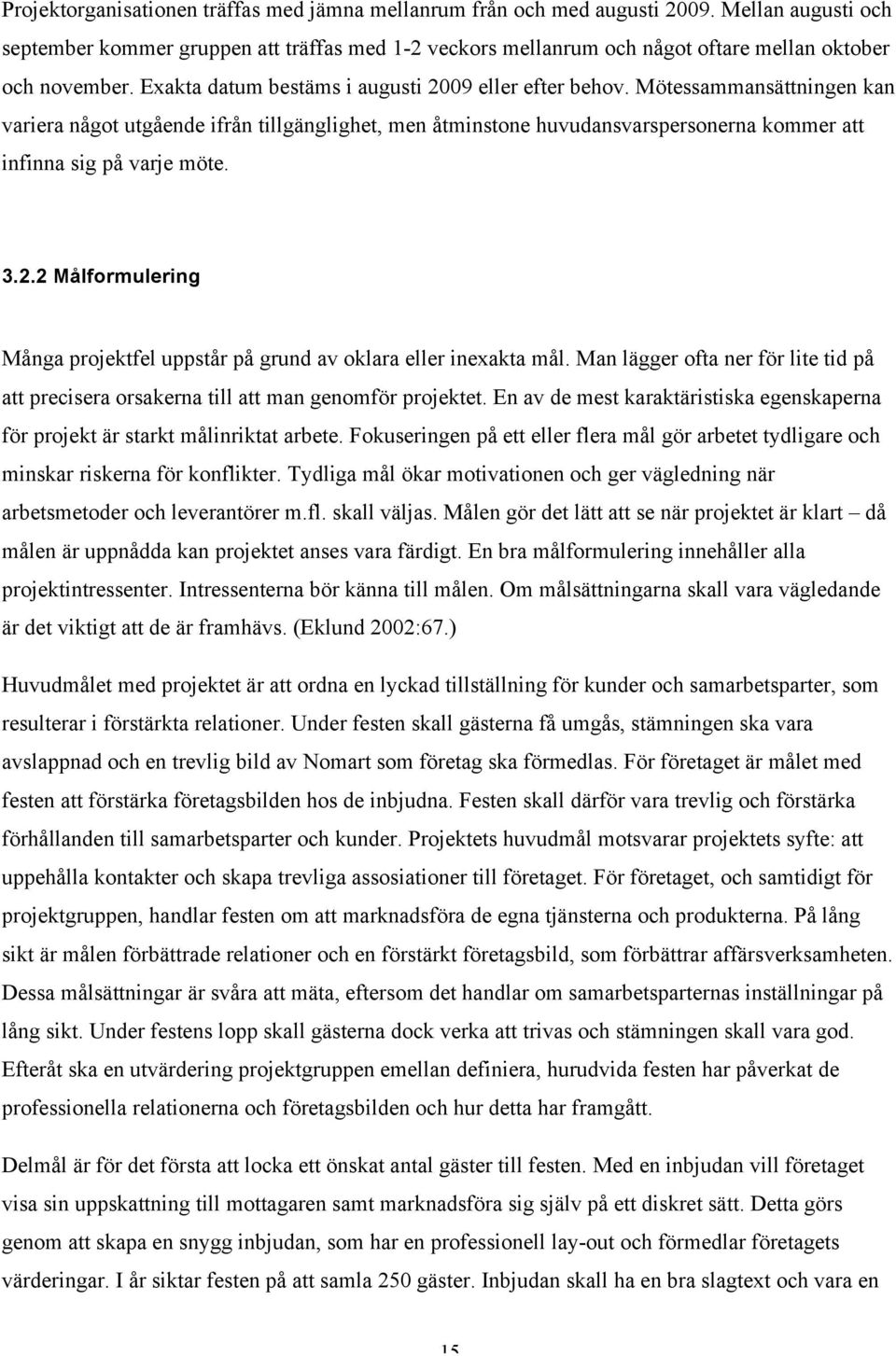 Mötessammansättningen kan variera något utgående ifrån tillgänglighet, men åtminstone huvudansvarspersonerna kommer att infinna sig på varje möte. 3.2.