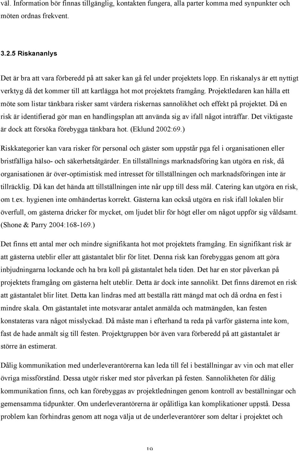 Projektledaren kan hålla ett möte som listar tänkbara risker samt värdera riskernas sannolikhet och effekt på projektet.