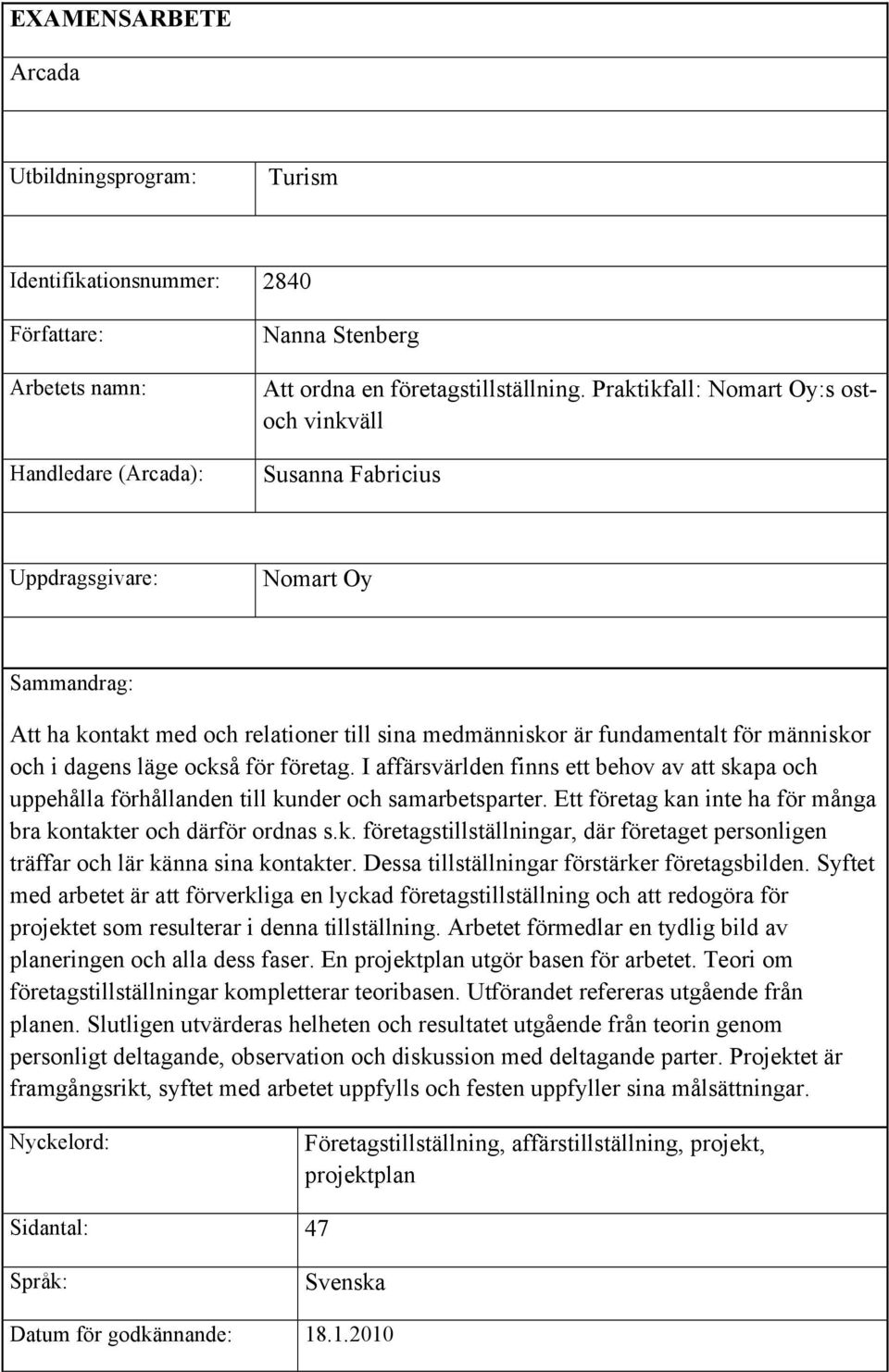 läge också för företag. I affärsvärlden finns ett behov av att skapa och uppehålla förhållanden till kunder och samarbetsparter. Ett företag kan inte ha för många bra kontakter och därför ordnas s.k. företagstillställningar, där företaget personligen träffar och lär känna sina kontakter.