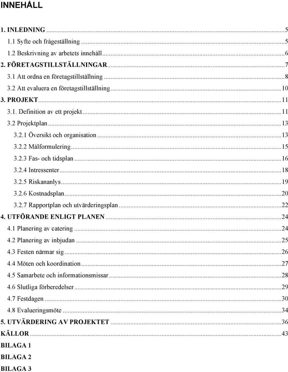 ..16 3.2.4 Intressenter...18 3.2.5 Riskananlys...19 3.2.6 Kostnadsplan...20 3.2.7 Rapportplan och utvärderingsplan...22 4. UTFÖRANDE ENLIGT PLANEN...24 4.1 Planering av catering...24 4.2 Planering av inbjudan.