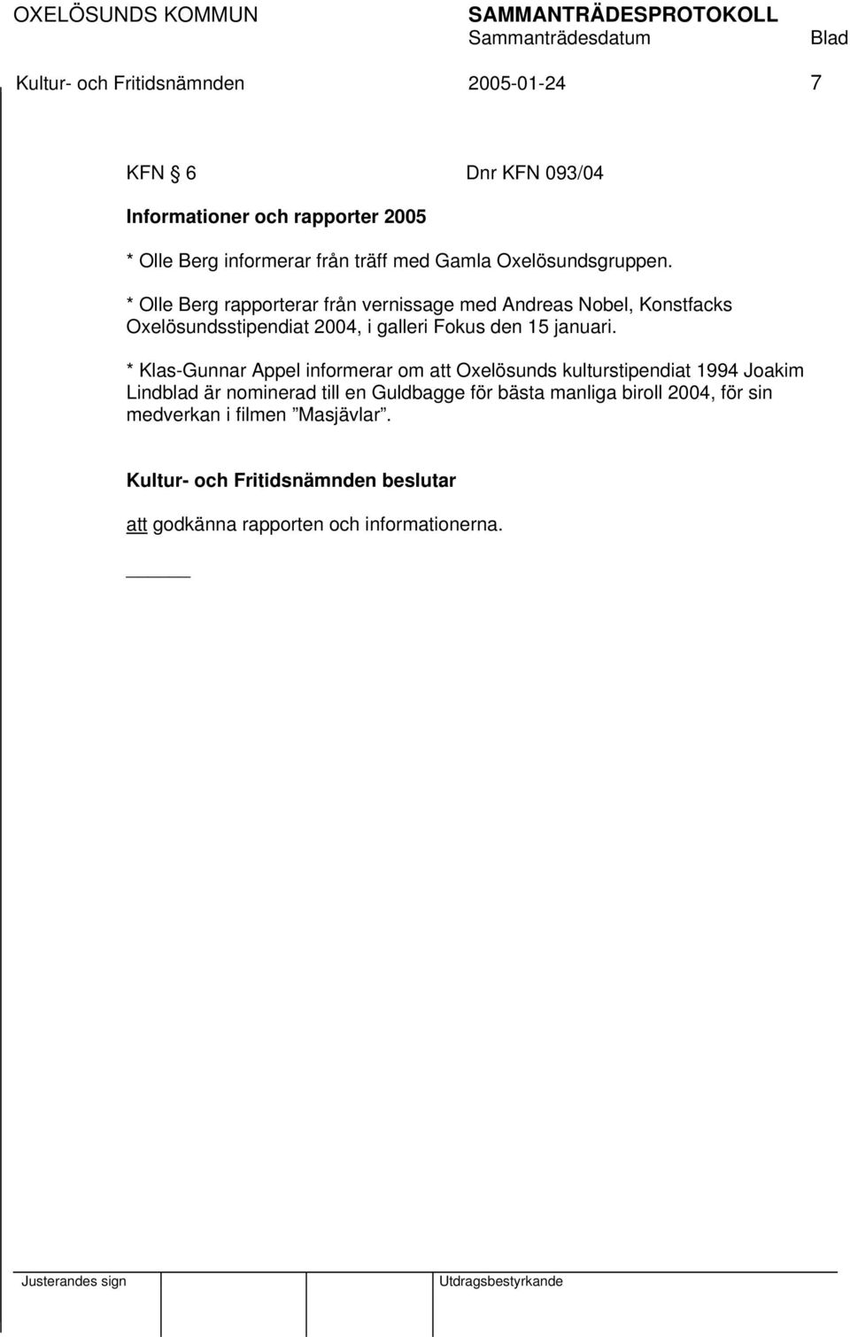 * Olle Berg rapporterar från vernissage med Andreas Nobel, Konstfacks Oxelösundsstipendiat 2004, i galleri Fokus den 15 januari.