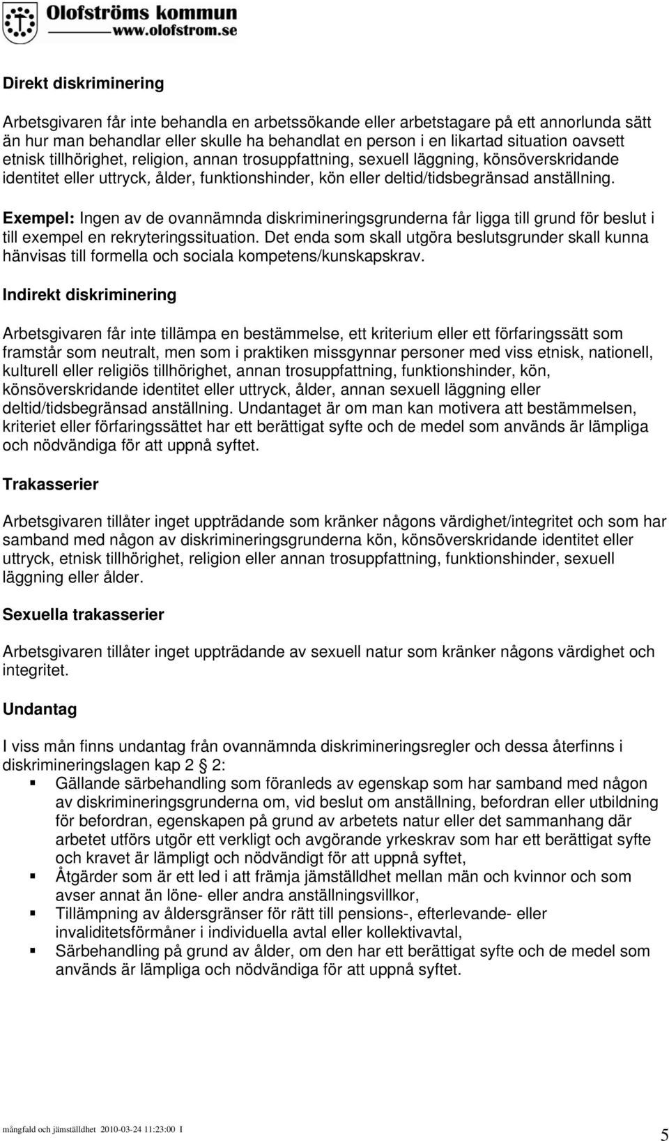 Exempel: Ingen av de ovannämnda diskrimineringsgrunderna får ligga till grund för beslut i till exempel en rekryteringssituation.