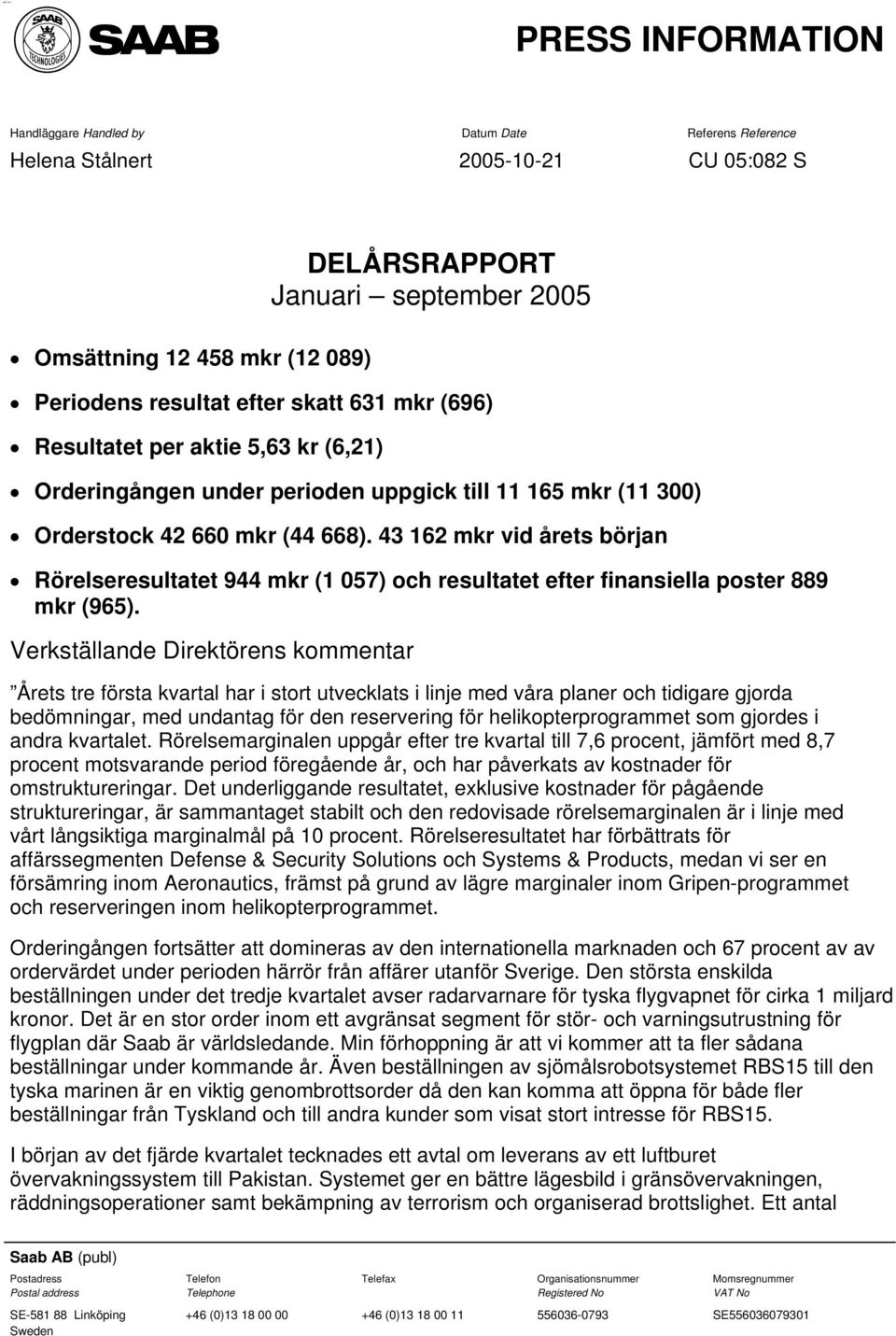 43 162 mkr vid årets början Rörelseresultatet 944 mkr (1 057) och resultatet efter finansiella poster 889 mkr (965).