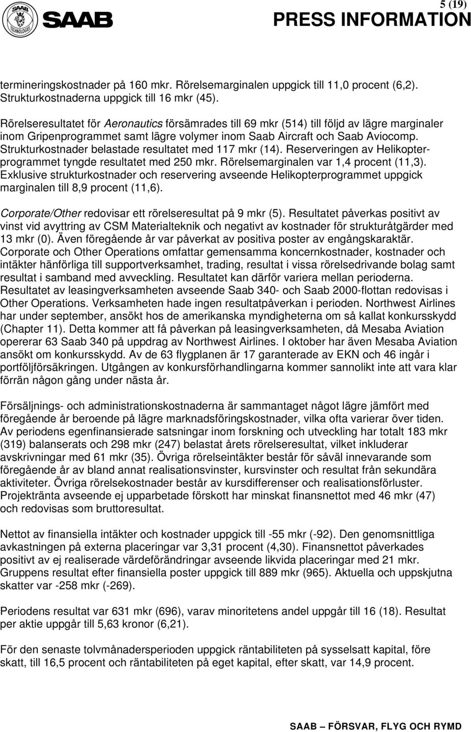 Strukturkostnader belastade resultatet med 117 mkr (14). Reserveringen av Helikopterprogrammet tyngde resultatet med 250 mkr. Rörelsemarginalen var 1,4 procent (11,3).