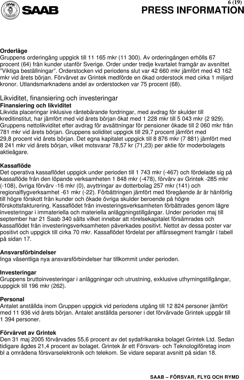 Förvärvet av Grintek medförde en ökad orderstock med cirka 1 miljard kronor. Utlandsmarknadens andel av orderstocken var 75 procent (68).