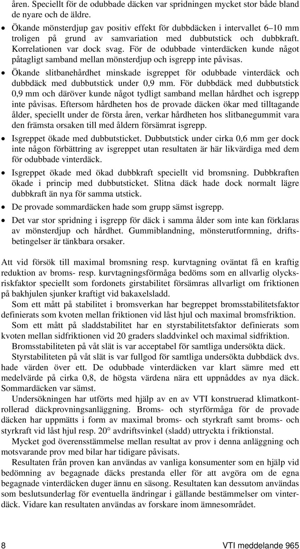 För de odubbade vinterdäcken kunde något påtagligt samband mellan mönsterdjup och isgrepp inte påvisas.