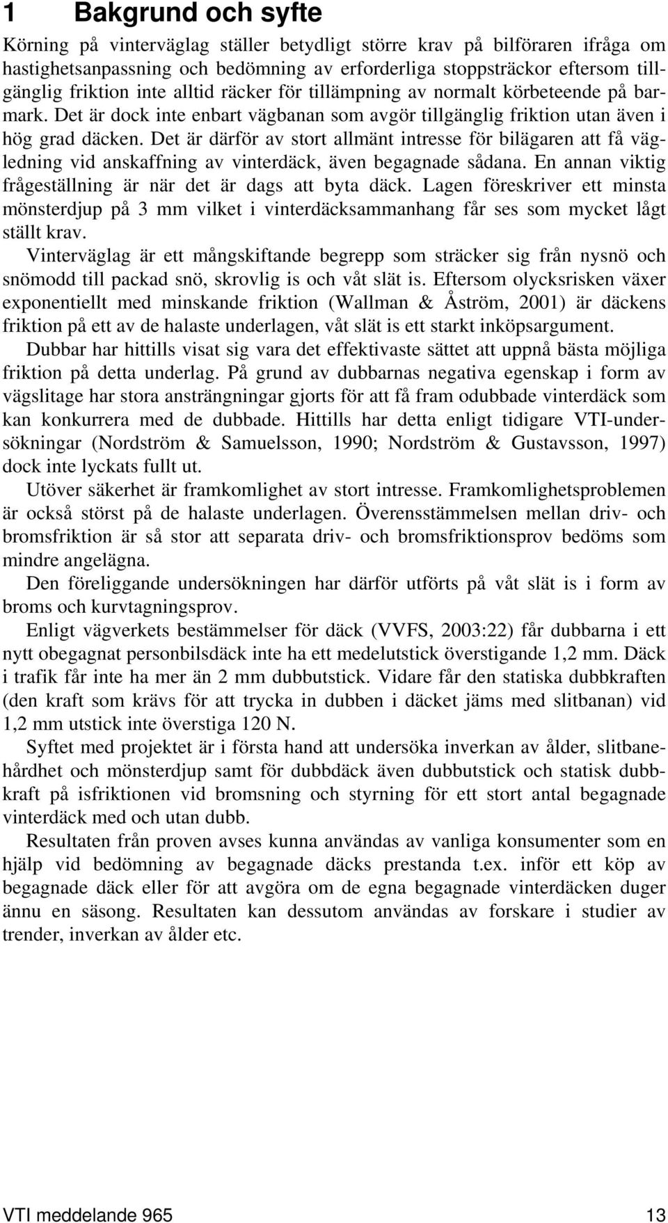 Det är därför av stort allmänt intresse för bilägaren att få vägledning vid anskaffning av vinterdäck, även begagnade sådana. En annan viktig frågeställning är när det är dags att byta däck.