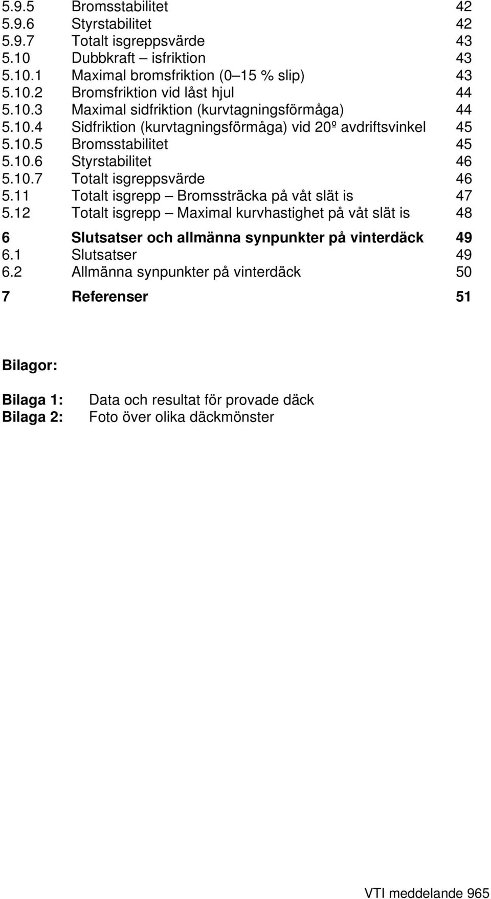 11 Totalt isgrepp Bromssträcka på våt slät is 47 5.12 Totalt isgrepp Maximal kurvhastighet på våt slät is 48 6 Slutsatser och allmänna synpunkter på vinterdäck 49 6.1 Slutsatser 49 6.