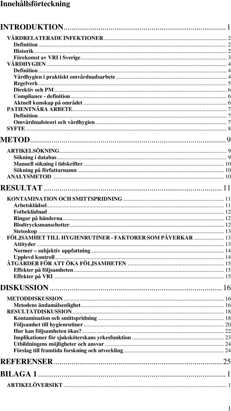 .. 7 Omvårdnadsteori och vårdhygien... 7 SYFTE... 8 METOD... 9 ARTIKELSÖKNING... 9 Sökning i databas... 9 Manuell sökning i tidskrifter... 10 Sökning på författarnamn... 10 ANALYSMETOD... 10 RESULTAT.