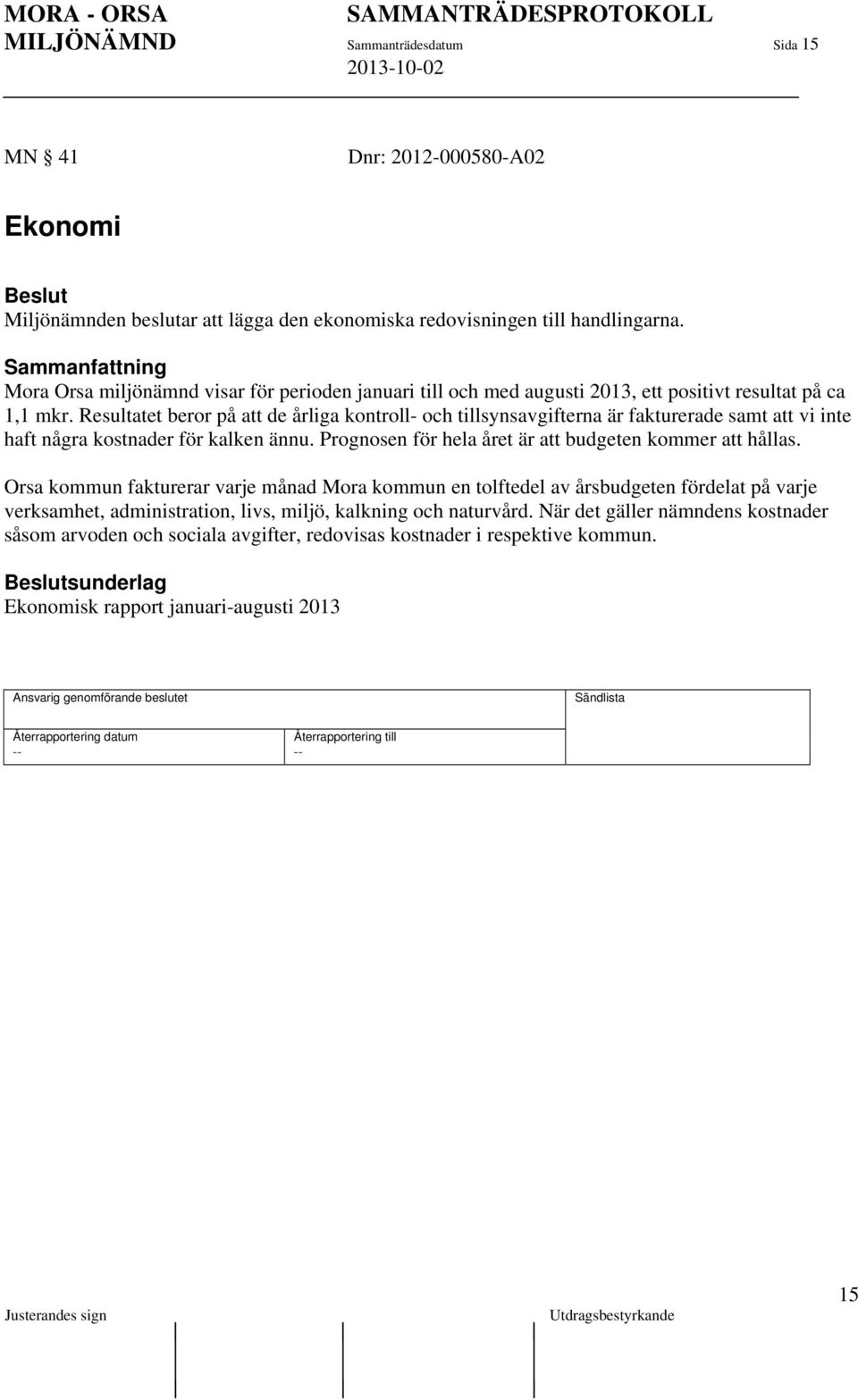 Resultatet beror på att de årliga kontroll- och tillsynsavgifterna är fakturerade samt att vi inte haft några kostnader för kalken ännu. Prognosen för hela året är att budgeten kommer att hållas.