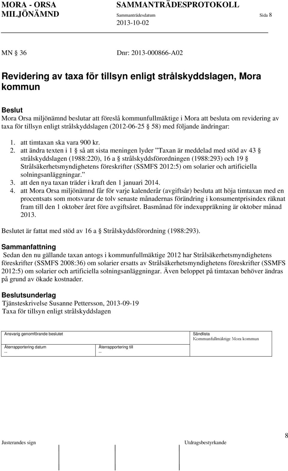 att ändra texten i 1 så att sista meningen lyder Taxan är meddelad med stöd av 43 strålskyddslagen (1988:220), 16 a strålskyddsförordningen (1988:293) och 19 Strålsäkerhetsmyndighetens föreskrifter